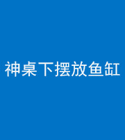 池州阴阳风水化煞一百八十——神桌下摆放鱼缸