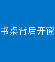 池州阴阳风水化煞一百四十八——书桌背后开窗