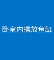池州阴阳风水化煞一百四十七——卧室内摆放鱼缸